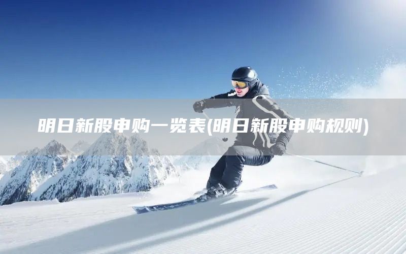 明日新股申購一覽表(明日新股申購規則)(圖1)
