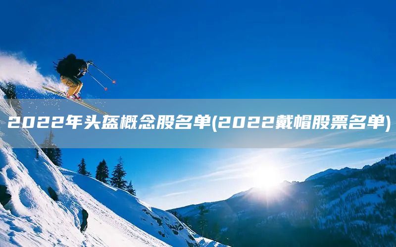 2022年頭盔概念股名單(2022戴帽股票名單)(圖1) 2022年頭盔概念股名單(2022戴帽股票名單)(圖1)