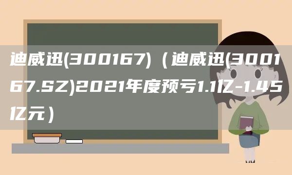 迪威迅(300167)（迪威迅(300167.SZ)2021年度預虧1.1億-1.45億元）(圖1)
