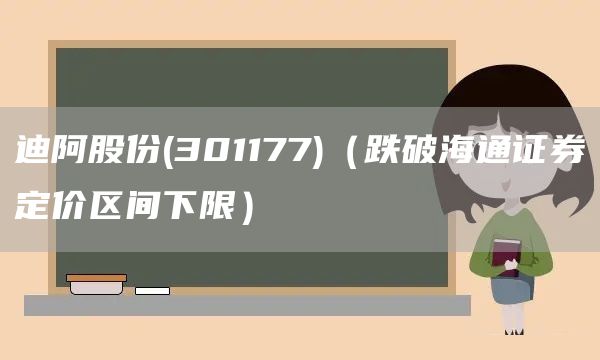 迪阿股份(301177)(跌破海通證券定價區間下限)(圖1) 迪阿股份(301177)(跌破海通證券定價區間下限)(圖1)