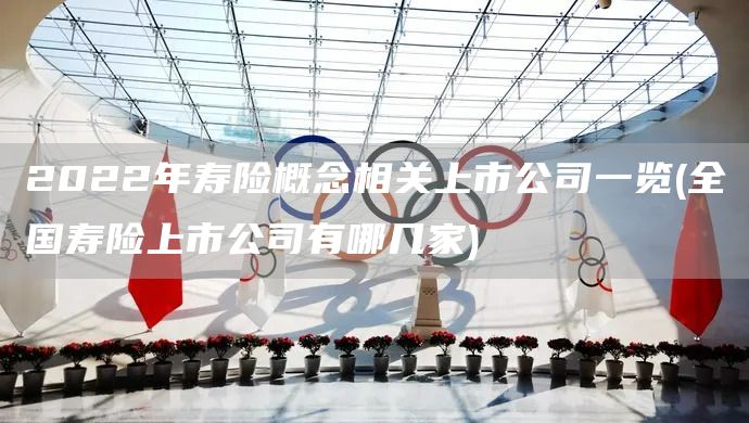 2022年壽險概念相關(guān)上市公司一覽(全國壽險上市公司有哪幾家)(圖1) 2022年壽險概念相關(guān)上市公司一覽(全國壽險上市公司有哪幾家)(圖1)