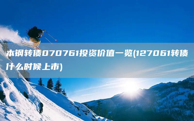 本鋼轉(zhuǎn)債070761投資價(jià)值一覽(127061轉(zhuǎn)債什么時(shí)候上市)(圖1)