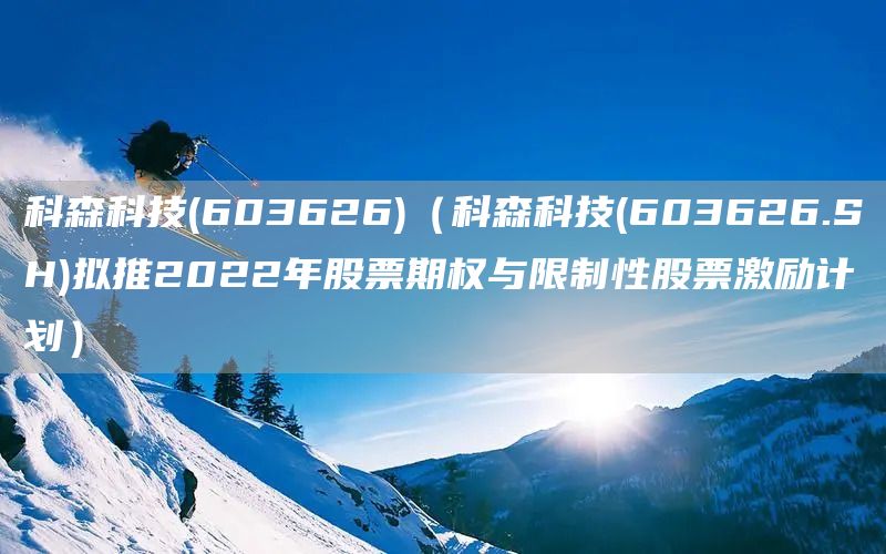 科森科技(603626)（科森科技(603626.SH)擬推2022年股票期權與限制性股票激勵計劃）(圖1)