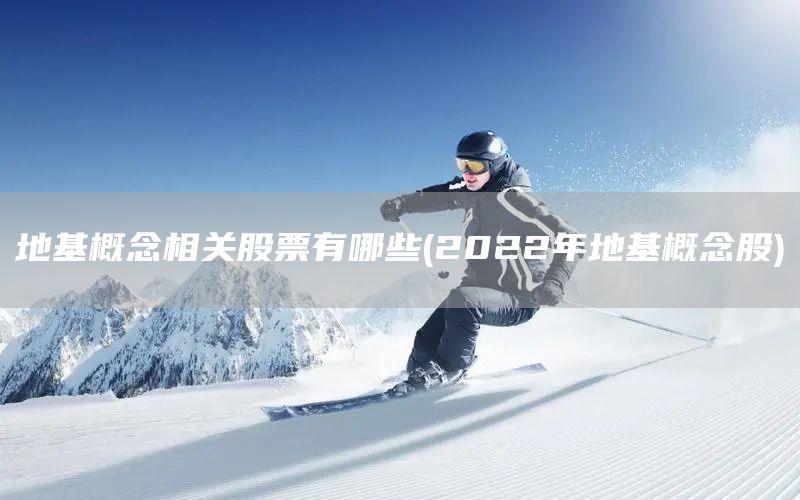 地基概念相關股票有哪些(2022年地基概念股)(圖1) 地基概念相關股票有哪些(2022年地基概念股)(圖1)