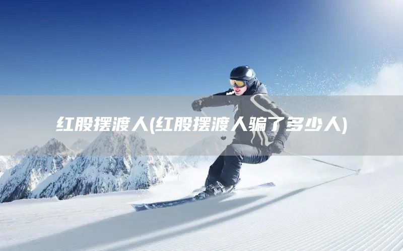 紅股擺渡人(紅股擺渡人騙了多少人)(圖1)