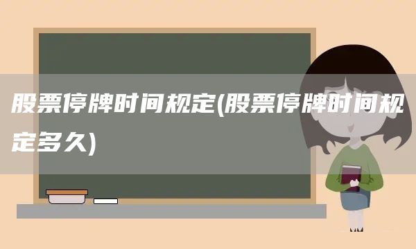 股票停牌時間規定(股票停牌時間規定多久)(圖1)