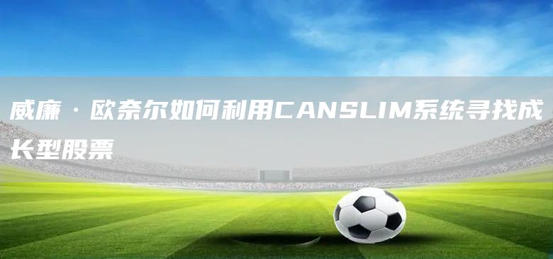 威廉·歐奈爾如何利用CANSLIM系統(tǒng)尋找成長型股票(圖1) 威廉·歐奈爾如何利用CANSLIM系統(tǒng)尋找成長型股票(圖1)