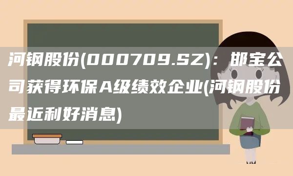 河鋼股份(000709.SZ)：邯寶公司獲得環保A級績效企業(河鋼股份最近利好消息)(圖1)
