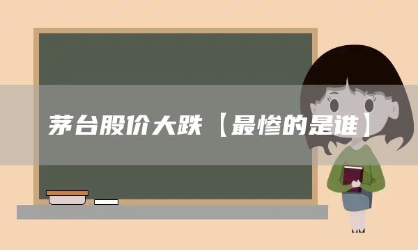 茅臺股價大跌【最慘的是誰】(圖1)