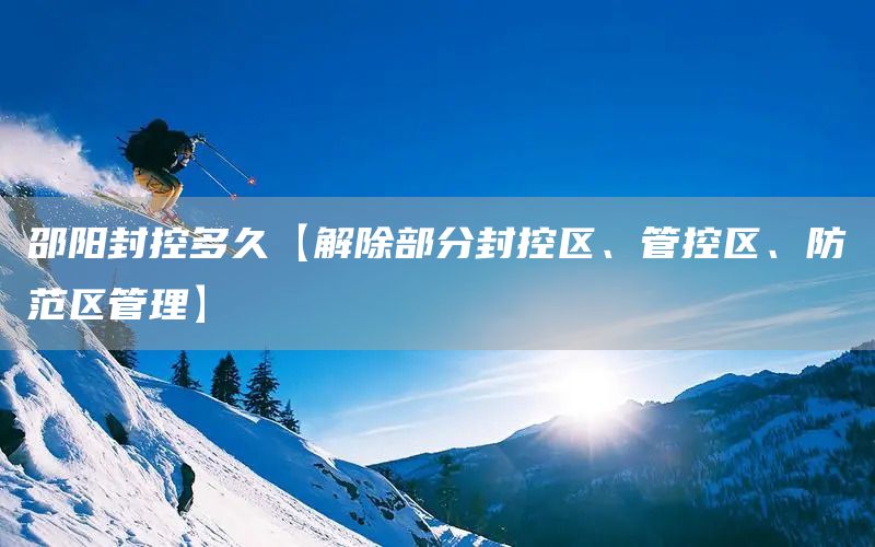 邵陽封控多久【解除部分封控區、管控區、防范區管理】(圖1) 邵陽封控多久【解除部分封控區、管控區、防范區管理】(圖1)