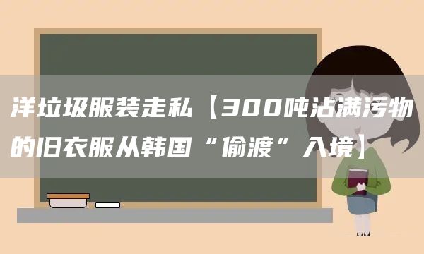洋垃圾服裝走私【300噸沾滿污物的舊衣服從韓國“偷渡”入境】(圖1) 洋垃圾服裝走私【300噸沾滿污物的舊衣服從韓國“偷渡”入境】(圖1)