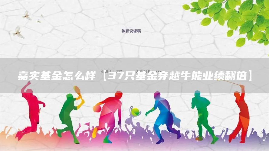 嘉實基金怎么樣【37只基金穿越牛熊業績翻倍】(圖1) 嘉實基金怎么樣【37只基金穿越牛熊業績翻倍】(圖1)