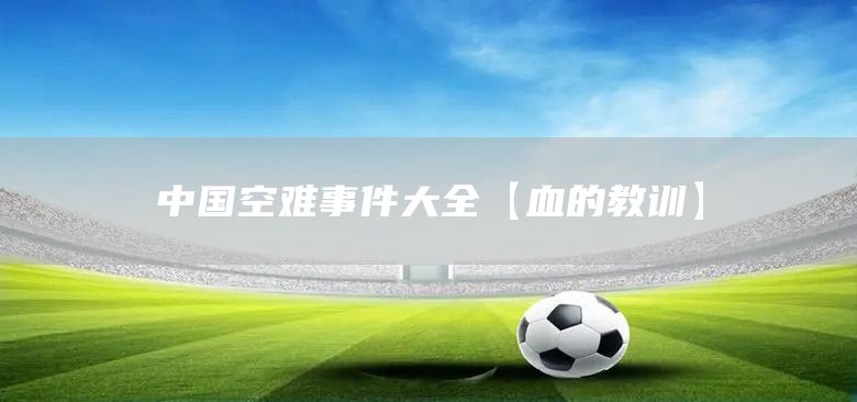 中國空難事件大全【血的教訓(xùn)】(圖1)